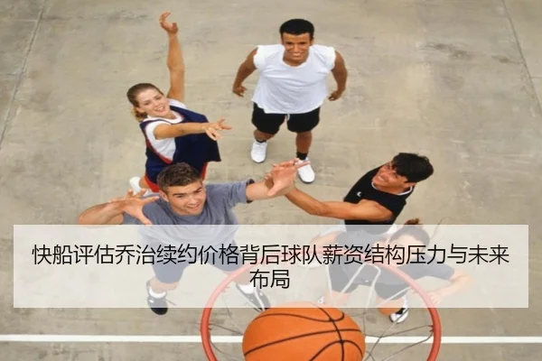 快船评估乔治续约价格背后球队薪资结构压力与未来布局