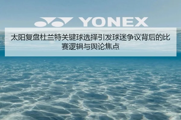 太阳复盘杜兰特关键球选择引发球迷争议背后的比赛逻辑与舆论焦点