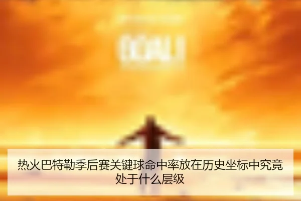 热火巴特勒季后赛关键球命中率放在历史坐标中究竟处于什么层级