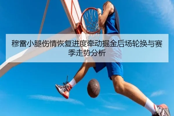 穆雷小腿伤情恢复进度牵动掘金后场轮换与赛季走势分析