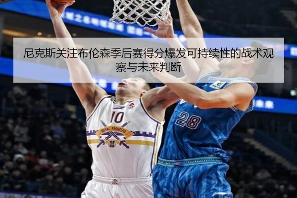 尼克斯关注布伦森季后赛得分爆发可持续性的战术观察与未来判断