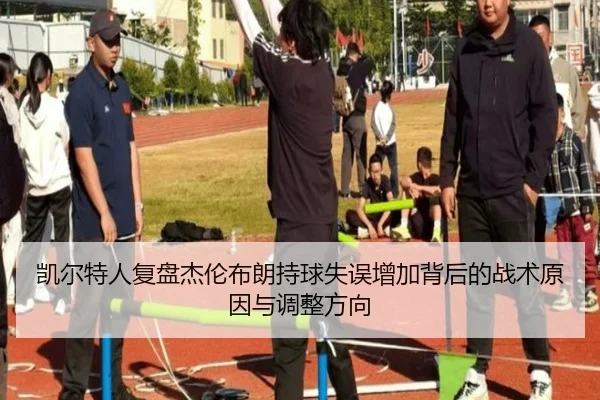 凯尔特人复盘杰伦布朗持球失误增加背后的战术原因与调整方向