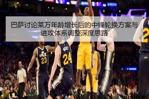 巴萨讨论莱万年龄增长后的中锋轮换方案与进攻体系调整深度思路