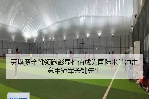 劳塔罗金靴领跑彰显价值成为国际米兰冲击意甲冠军关键先生