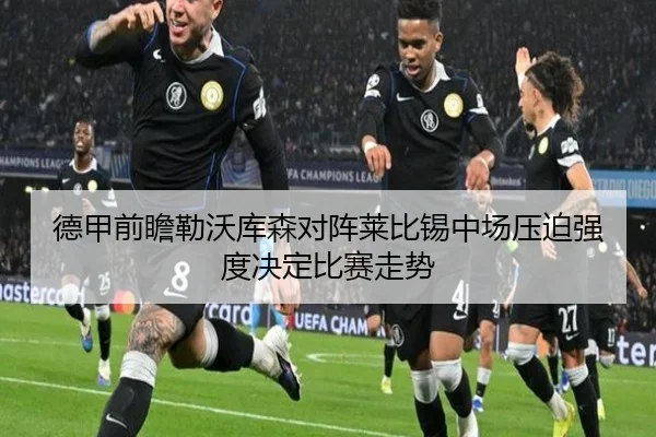 德甲前瞻勒沃库森对阵莱比锡中场压迫强度决定比赛走势