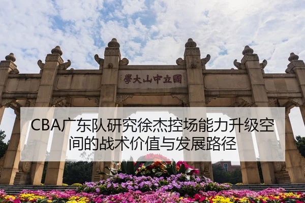 CBA广东队研究徐杰控场能力升级空间的战术价值与发展路径