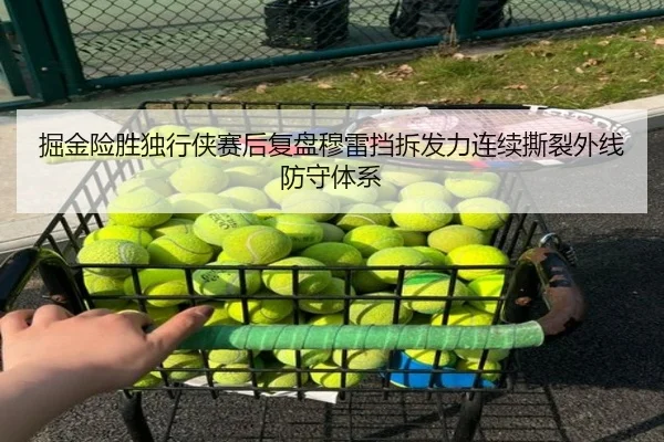 掘金险胜独行侠赛后复盘穆雷挡拆发力连续撕裂外线防守体系