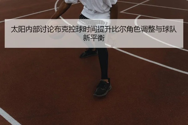 太阳内部讨论布克控球时间提升比尔角色调整与球队新平衡