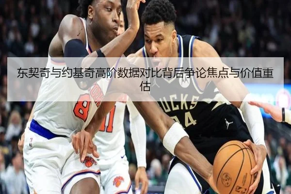 东契奇与约基奇高阶数据对比背后争论焦点与价值重估