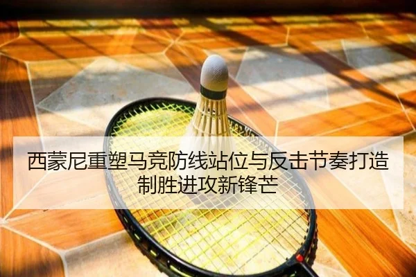 西蒙尼重塑马竞防线站位与反击节奏打造制胜进攻新锋芒